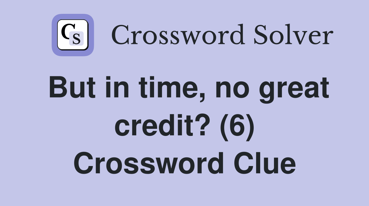 But in time, no great credit? (6) Crossword Clue