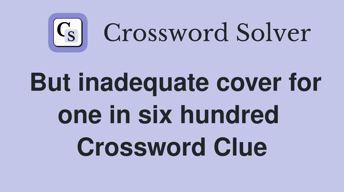 But inadequate cover for one in six hundred  Crossword Clue