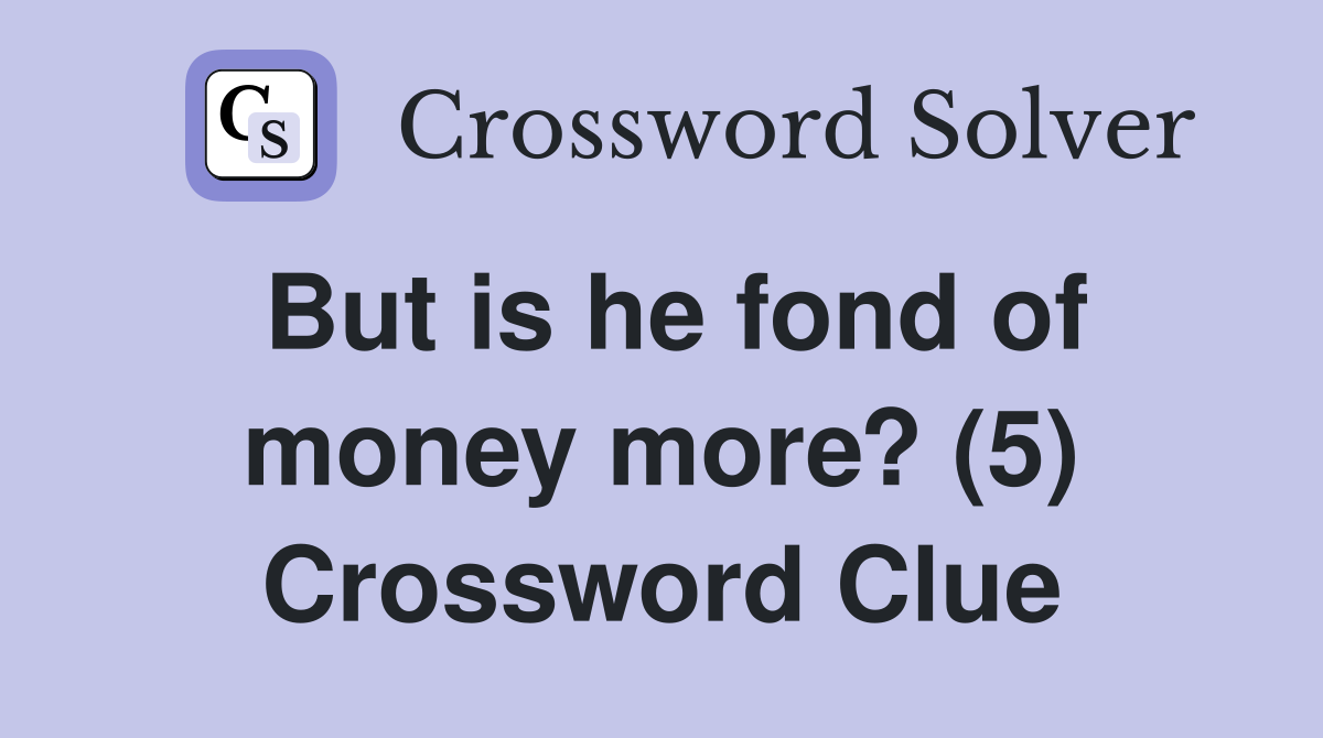 But is he fond of money more? (5) Crossword Clue