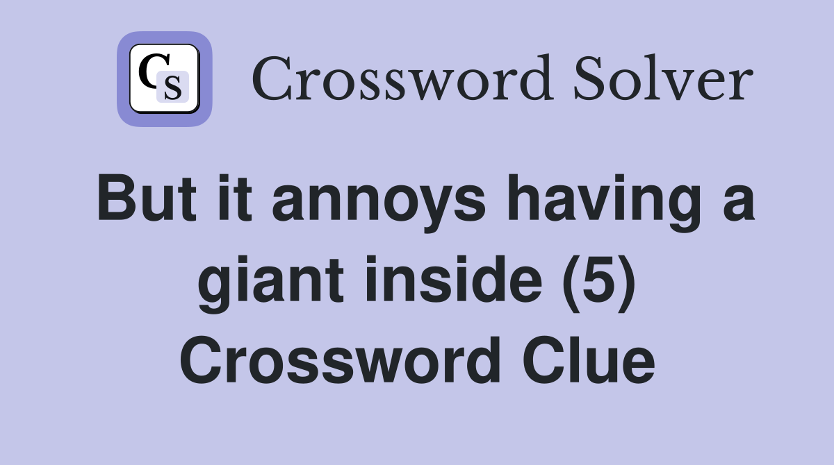 But it annoys having a giant inside (5) Crossword Clue