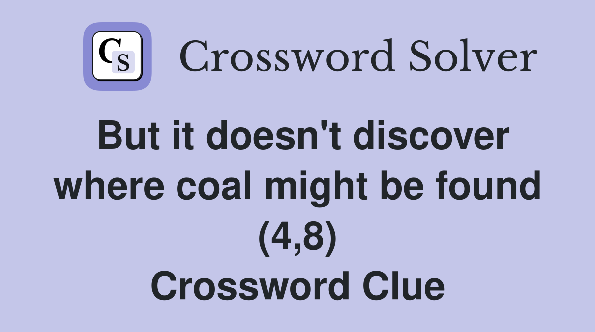 But it doesn't discover where coal might be found (4,8) Crossword Clue