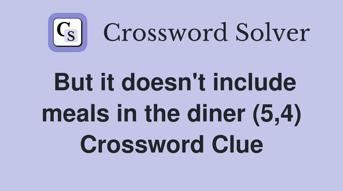 But it doesn't include meals in the diner (5,4) Crossword Clue