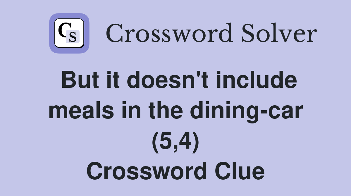 But it doesn't include meals in the dining-car (5,4) Crossword Clue