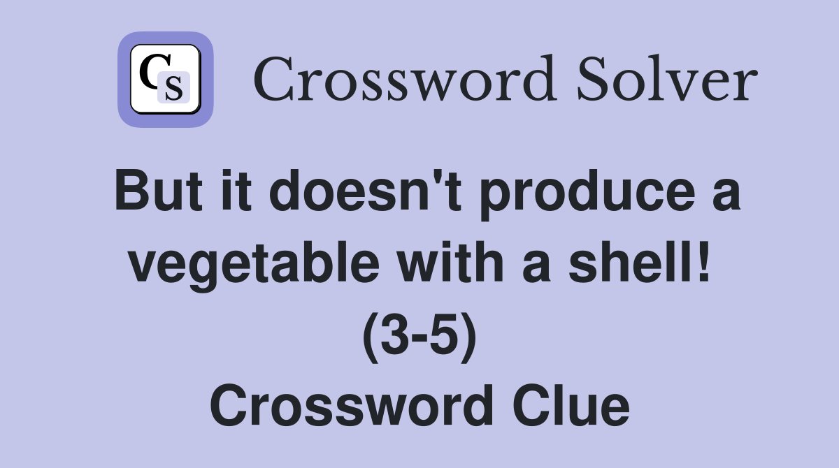 But it doesn't produce a vegetable with a shell! (3-5) Crossword Clue