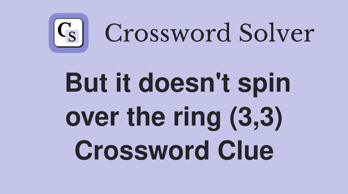 But it doesn't spin over the ring (3,3) Crossword Clue