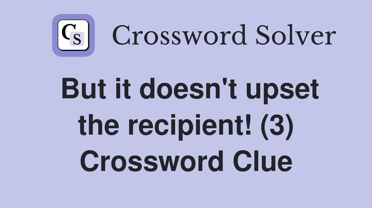 But it doesn't upset the recipient! (3) Crossword Clue