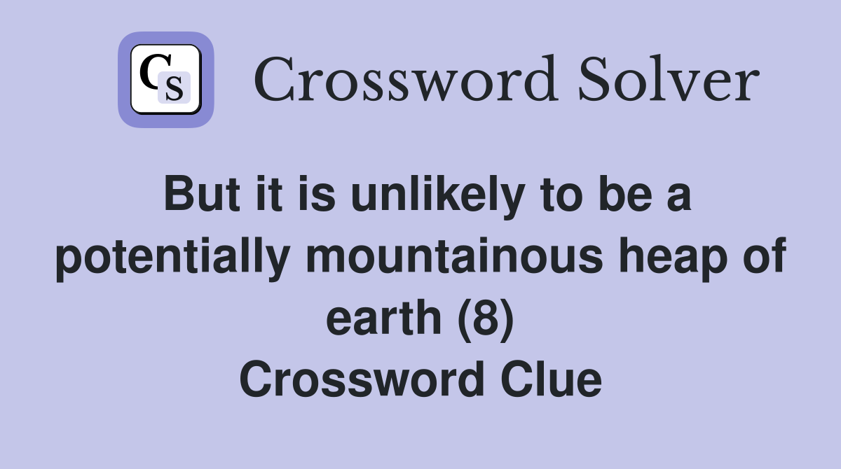 But it is unlikely to be a potentially mountainous heap of earth (8) Crossword Clue