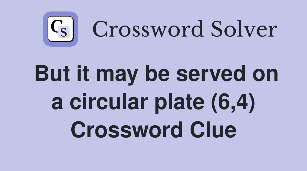 But it may be served on a circular plate (6,4) Crossword Clue