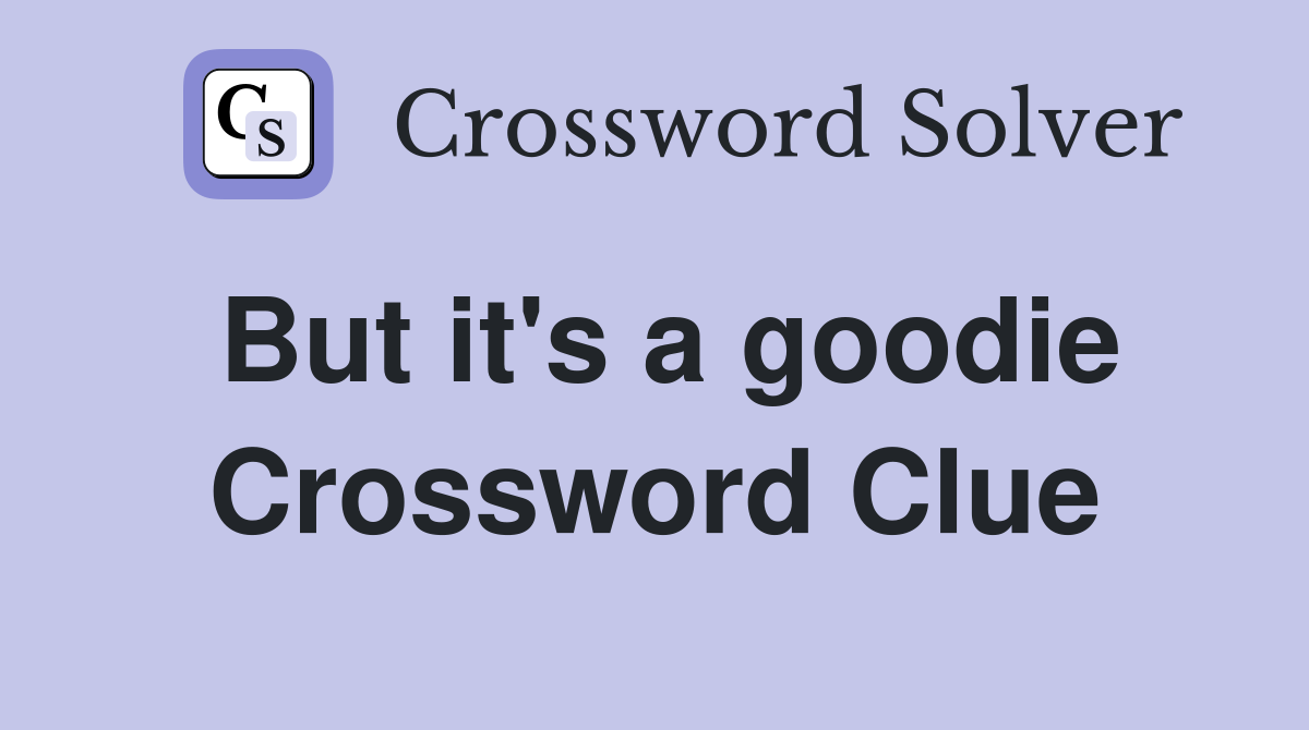 But it's a goodie Crossword Clue