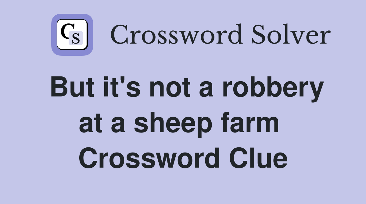But it's not a robbery at a sheep farm  Crossword Clue