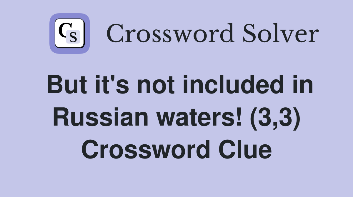 But it's not included in Russian waters! (3,3) Crossword Clue