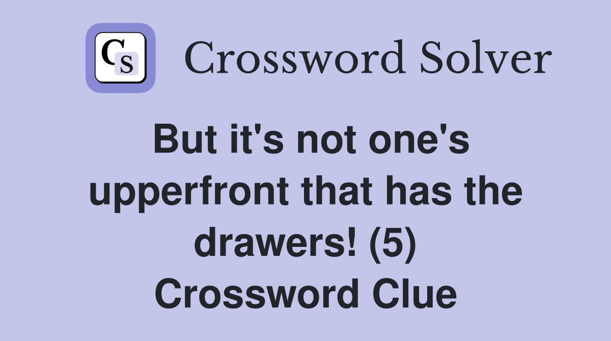 But it's not one's upperfront that has the drawers! (5) Crossword Clue