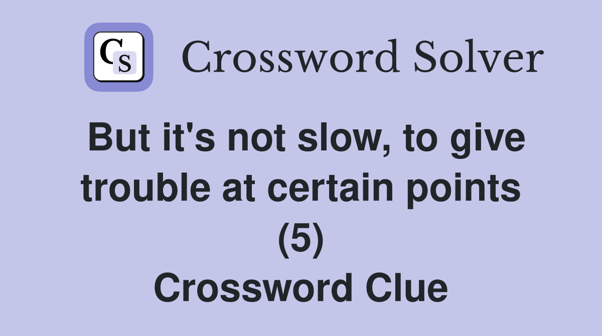 But it's not slow, to give trouble at certain points (5) Crossword Clue