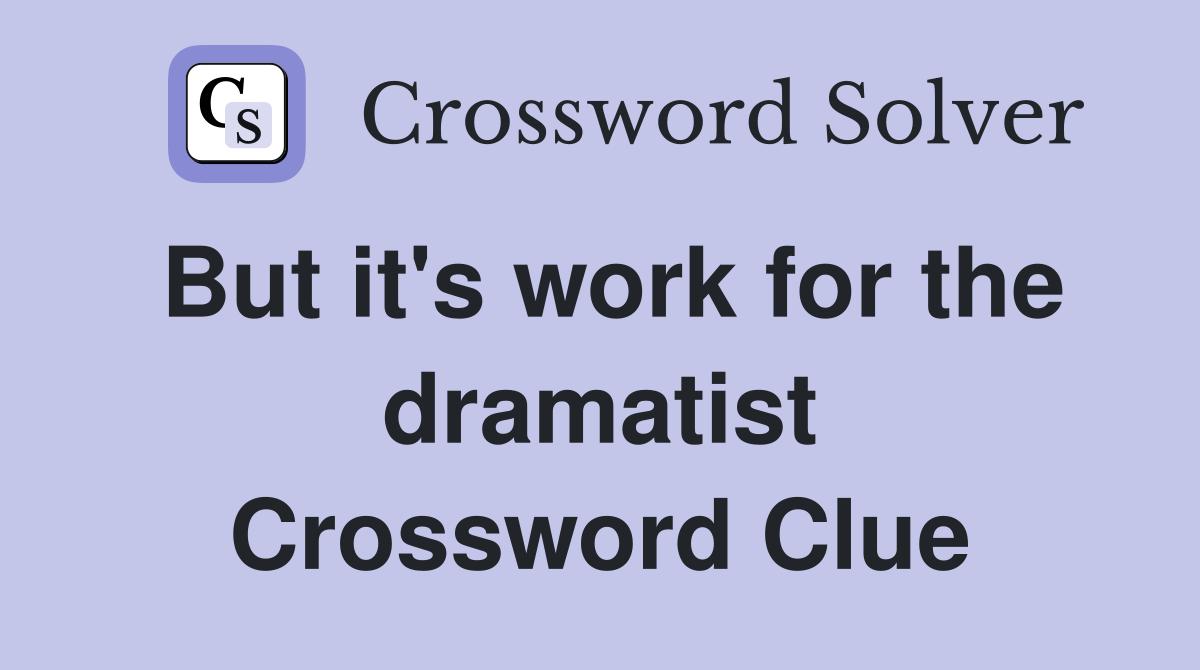 But it's work for the dramatist Crossword Clue