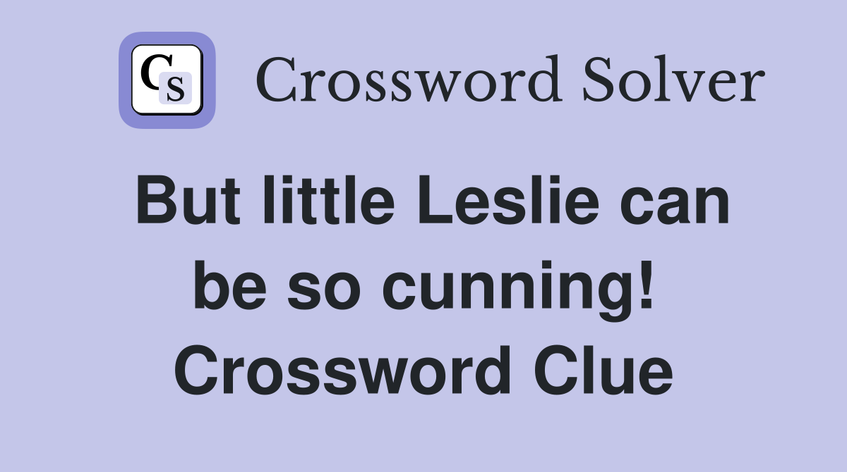 But little Leslie can be so cunning! Crossword Clue