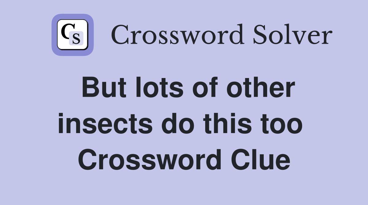 But lots of other insects do this too  Crossword Clue