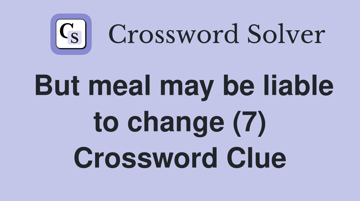 But meal may be liable to change (7) Crossword Clue