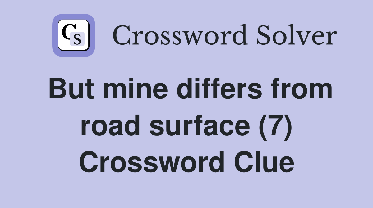 But mine differs from road surface (7) Crossword Clue