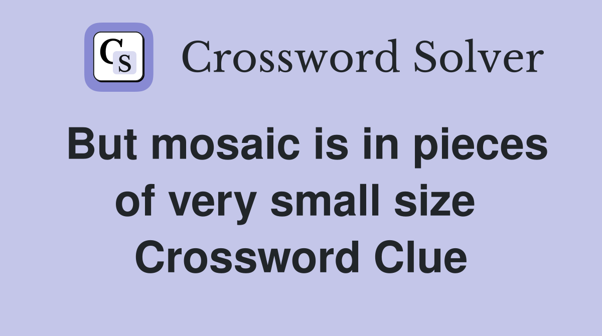 But mosaic is in pieces of very small size  Crossword Clue