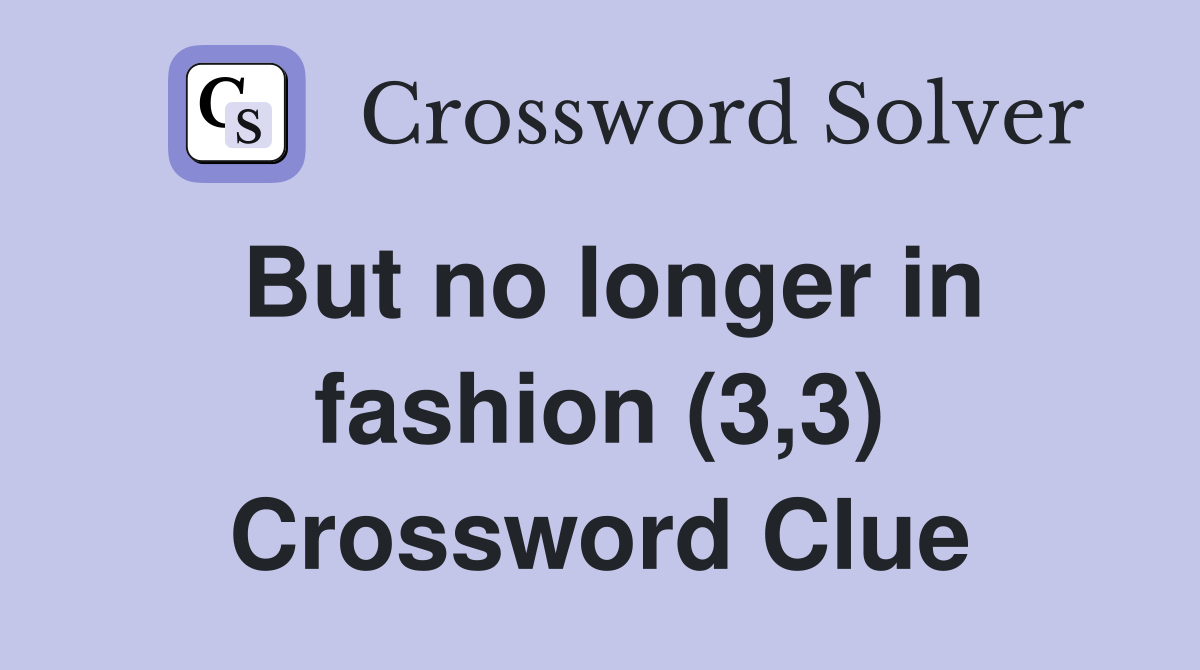 But no longer in fashion (3,3) Crossword Clue