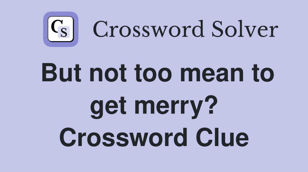 But not too mean to get merry? Crossword Clue
