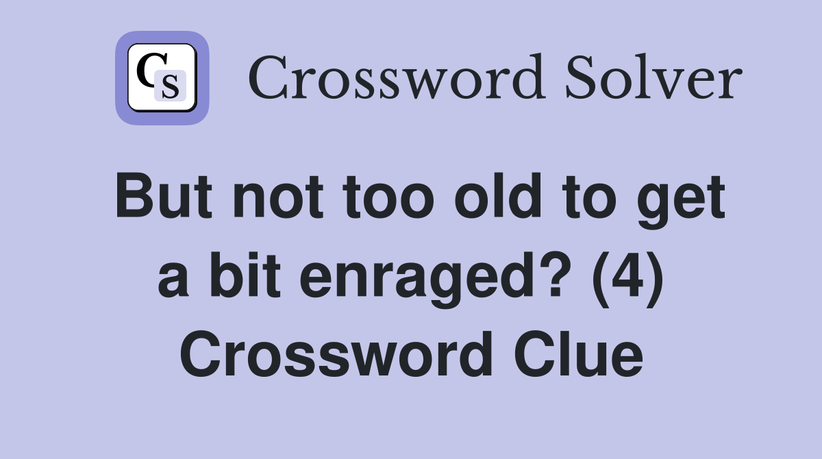 But not too old to get a bit enraged? (4) Crossword Clue