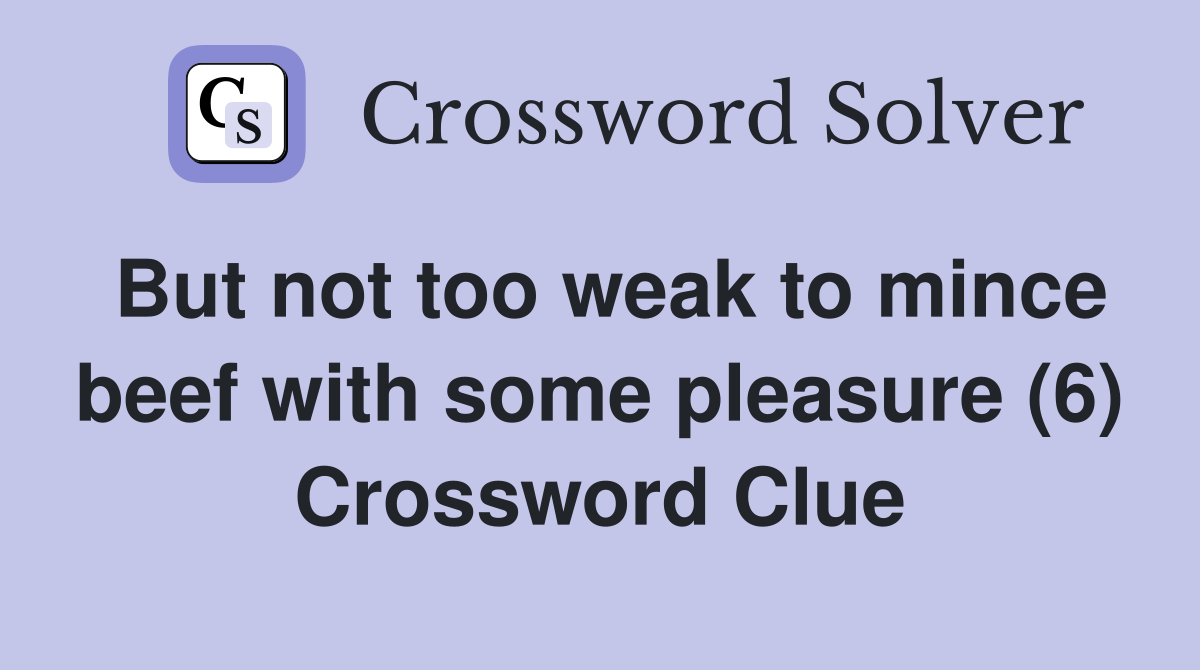 But not too weak to mince beef with some pleasure (6) Crossword Clue