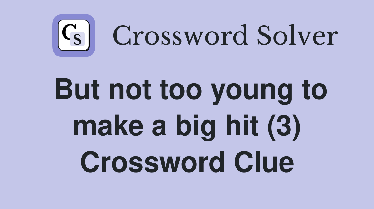 But not too young to make a big hit (3) Crossword Clue