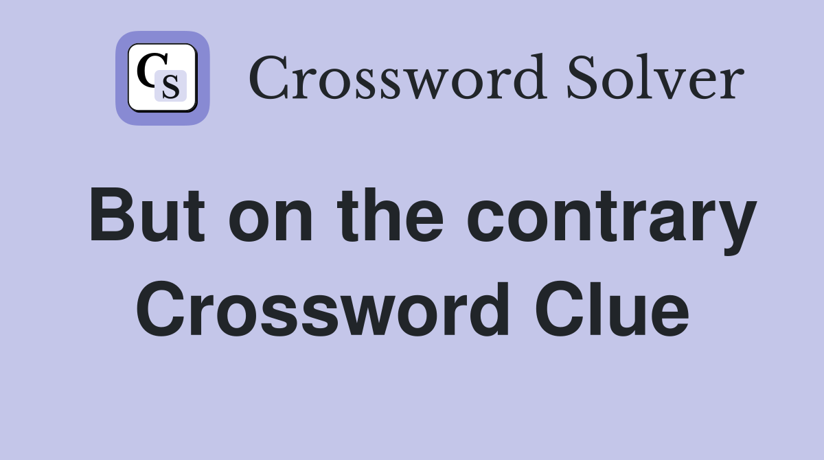 But on the contrary Crossword Clue