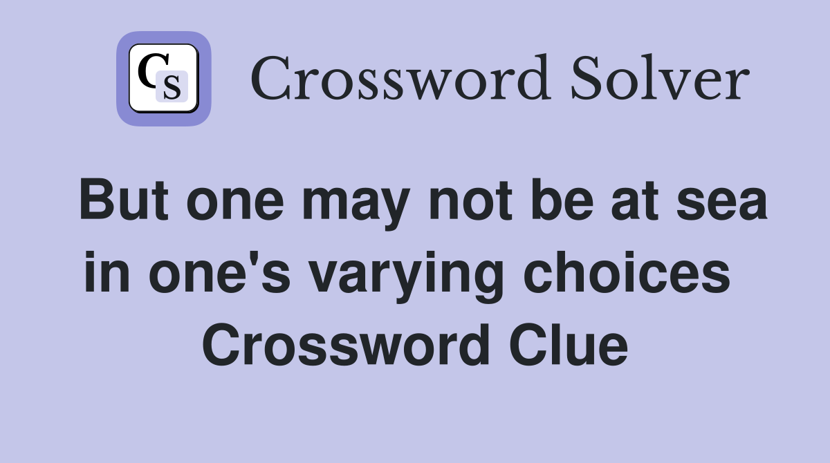 But one may not be at sea in one's varying choices  Crossword Clue