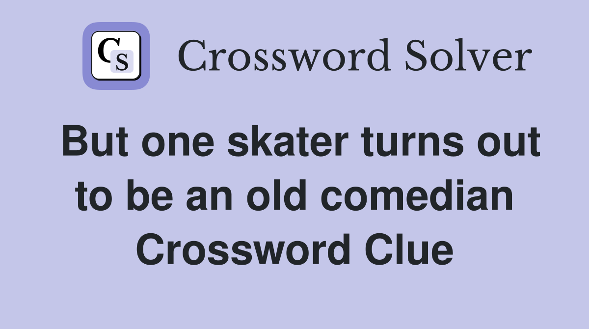 But one skater turns out to be an old comedian Crossword Clue