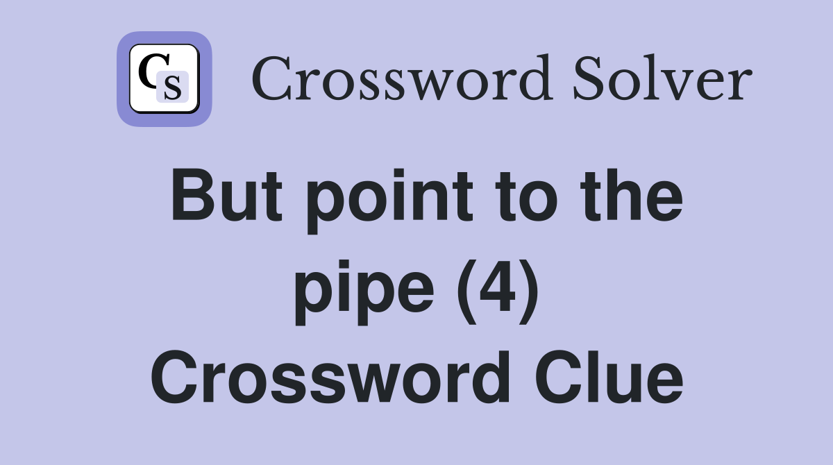 But point to the pipe (4) Crossword Clue