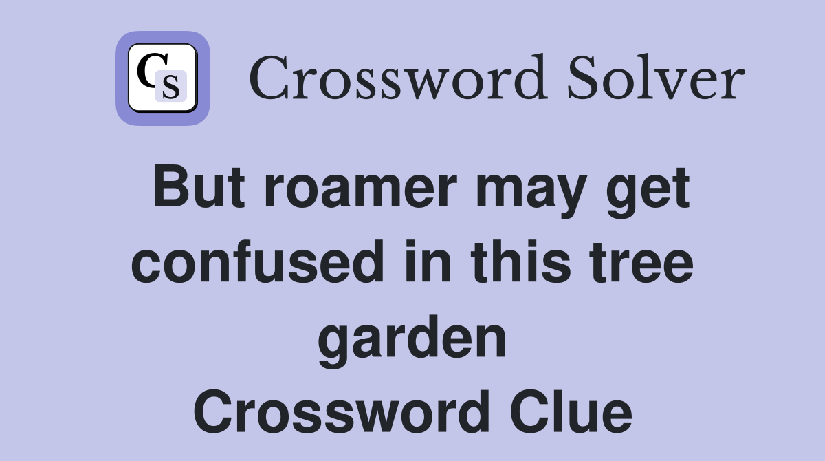 But roamer may get confused in this tree garden Crossword Clue