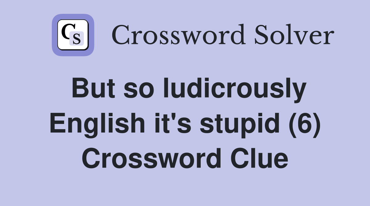 But so ludicrously English it's stupid (6) Crossword Clue