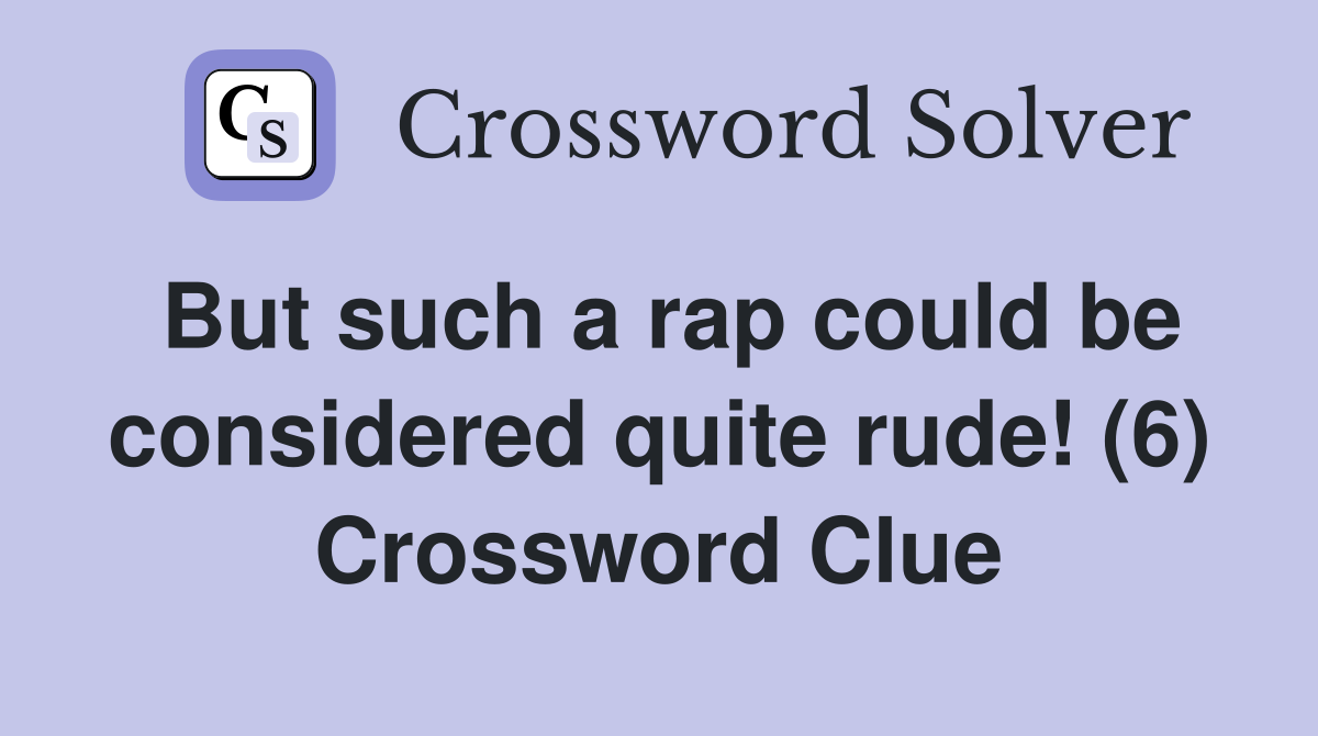 But such a rap could be considered quite rude! (6) Crossword Clue