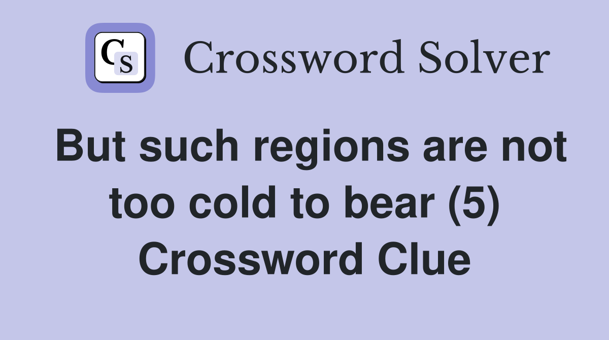 But such regions are not too cold to bear (5) Crossword Clue