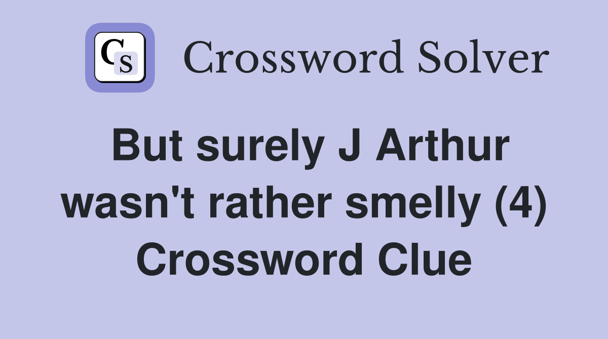 But surely J Arthur wasn't rather smelly (4) Crossword Clue