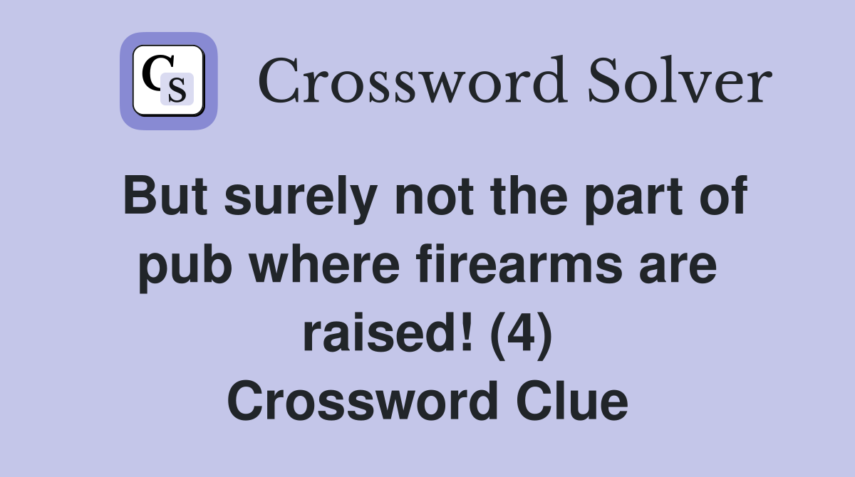 But surely not the part of pub where firearms are raised! (4) Crossword Clue