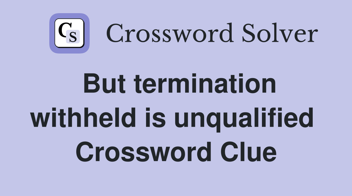 But termination withheld is unqualified  Crossword Clue