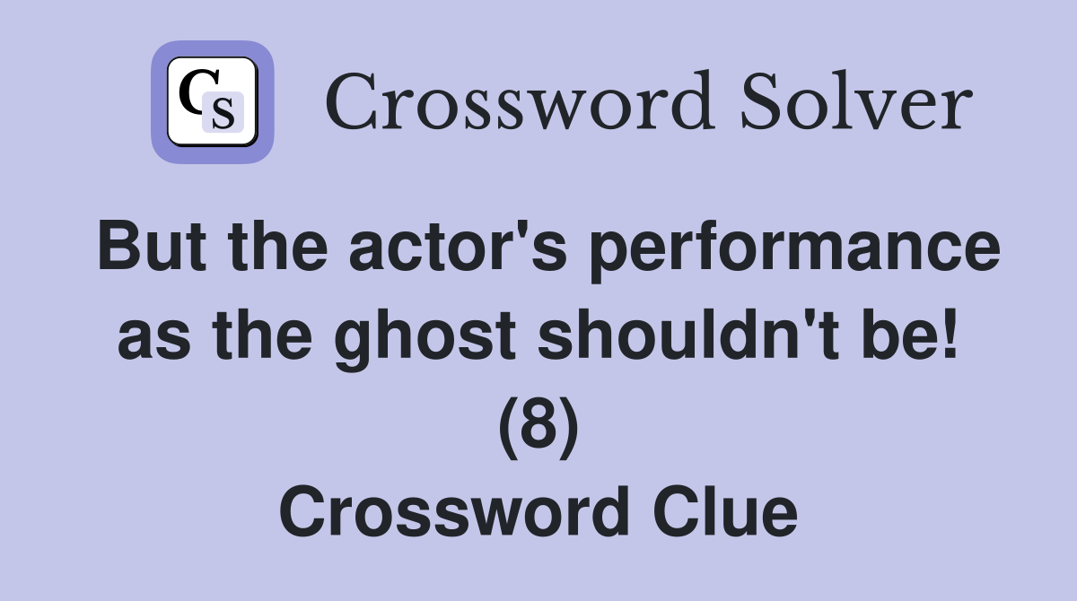 But the actor's performance as the ghost shouldn't be! (8) Crossword Clue