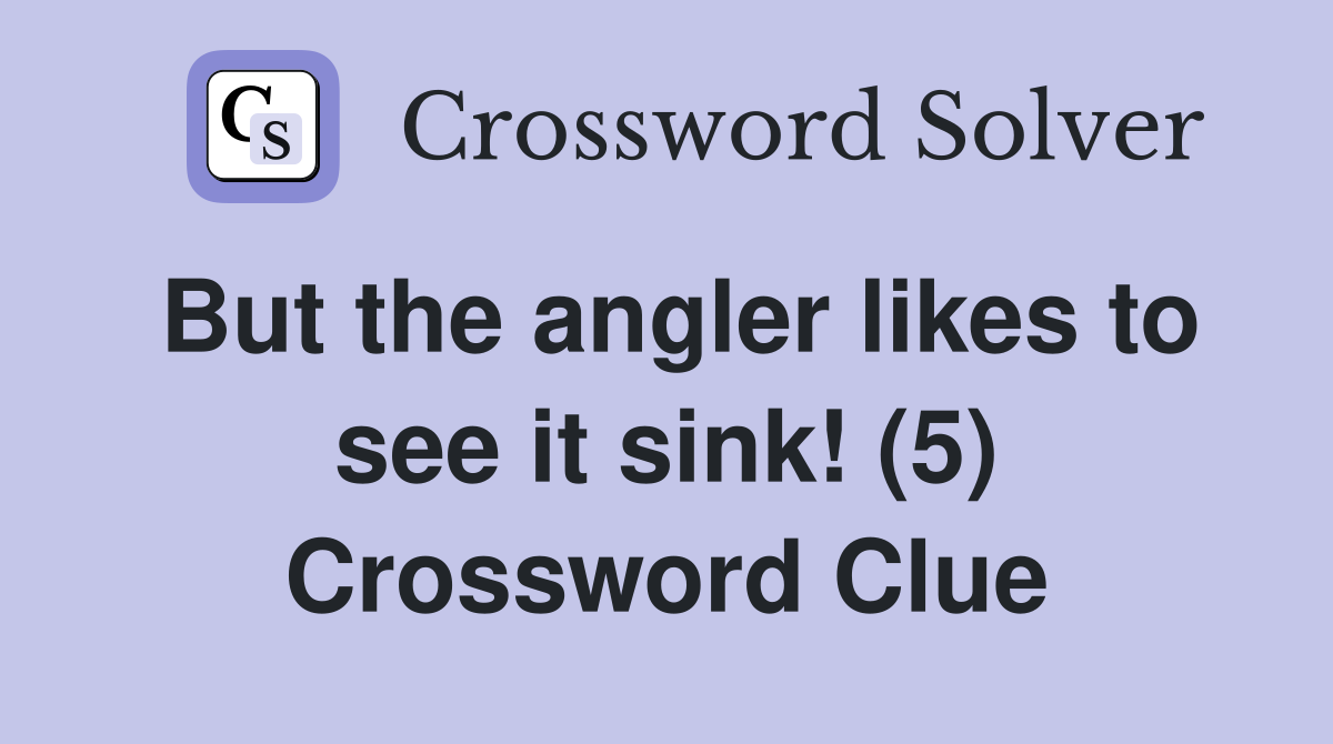 But the angler likes to see it sink! (5) Crossword Clue