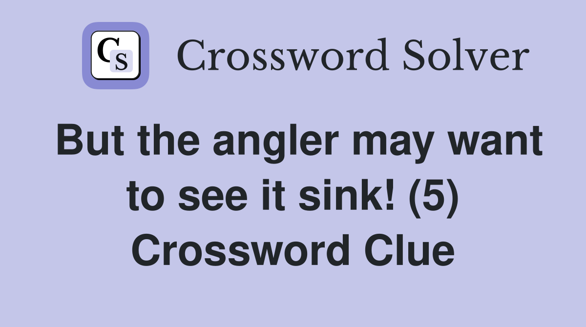 But the angler may want to see it sink! (5) Crossword Clue