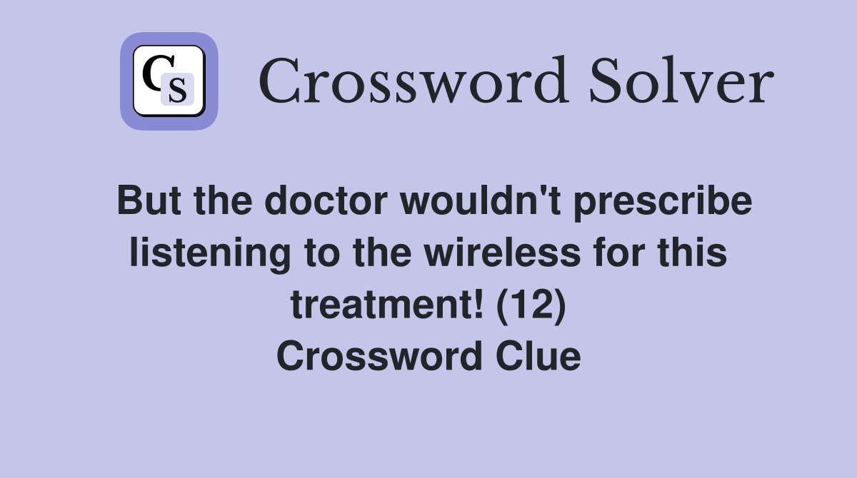 But the doctor wouldn't prescribe listening to the wireless for this treatment! (12) Crossword Clue