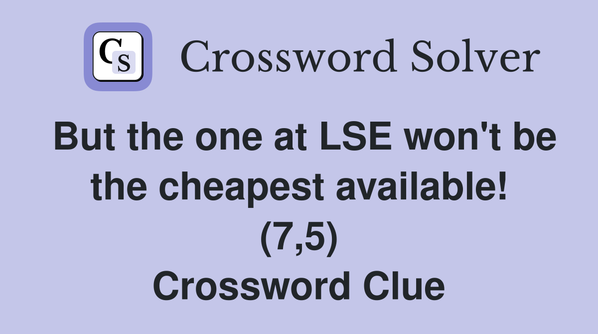 But the one at LSE won't be the cheapest available! (7,5) Crossword Clue