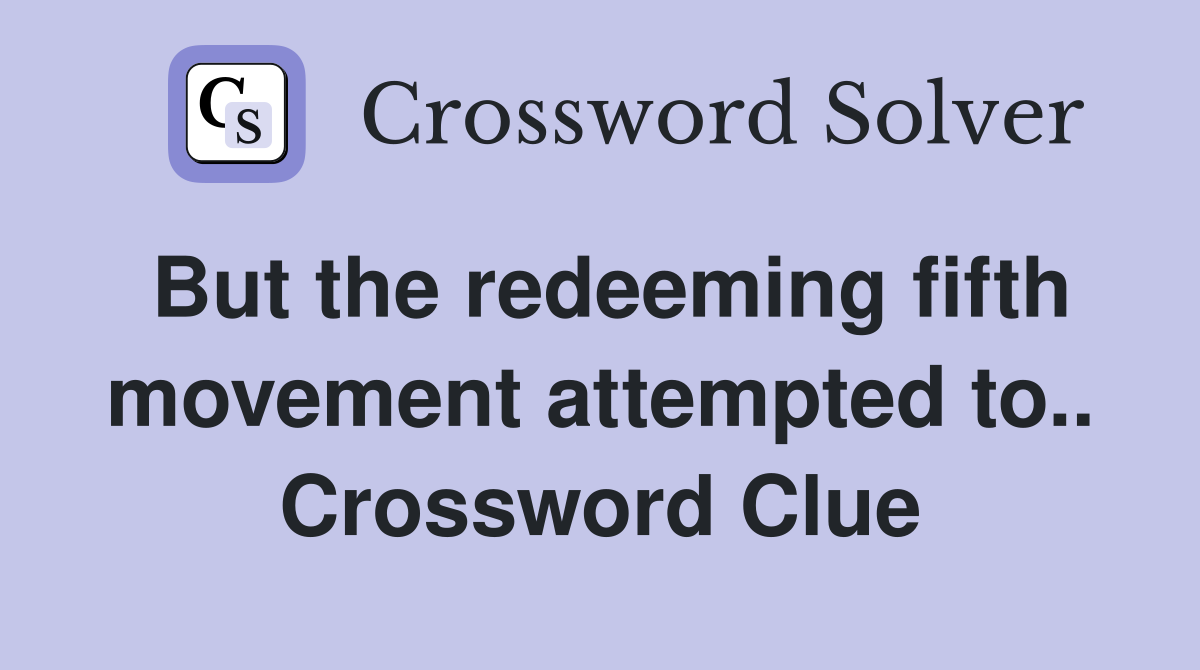 But the redeeming fifth movement attempted to.. Crossword Clue
