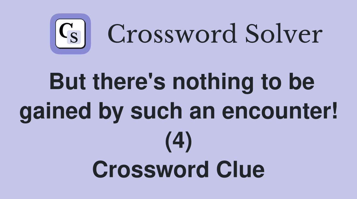 But there's nothing to be gained by such an encounter! (4) Crossword Clue