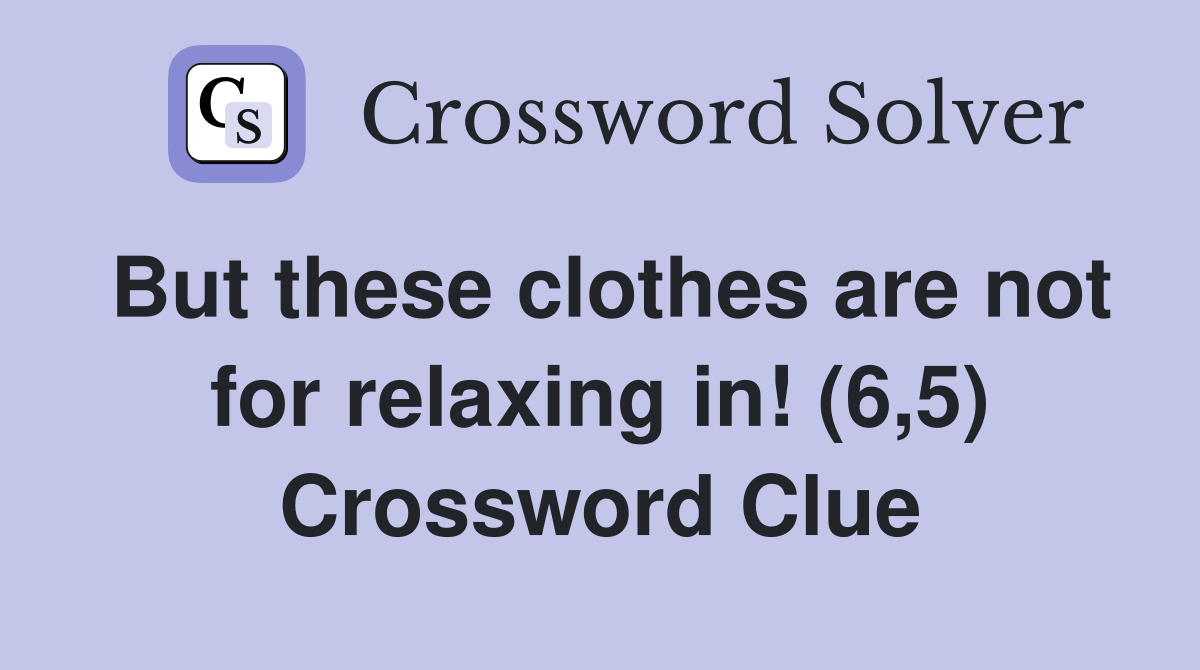 But these clothes are not for relaxing in! (6,5) Crossword Clue