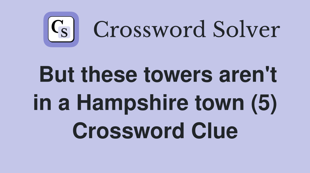 But these towers aren't in a Hampshire town (5) Crossword Clue