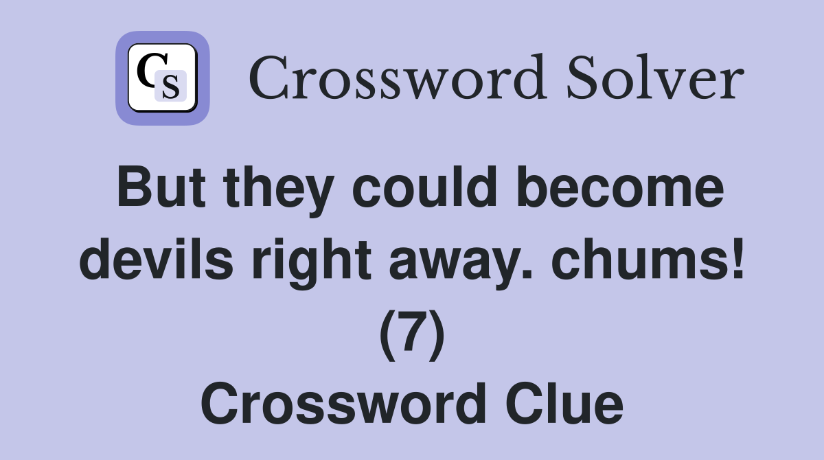 But they could become devils right away. chums! (7) Crossword Clue