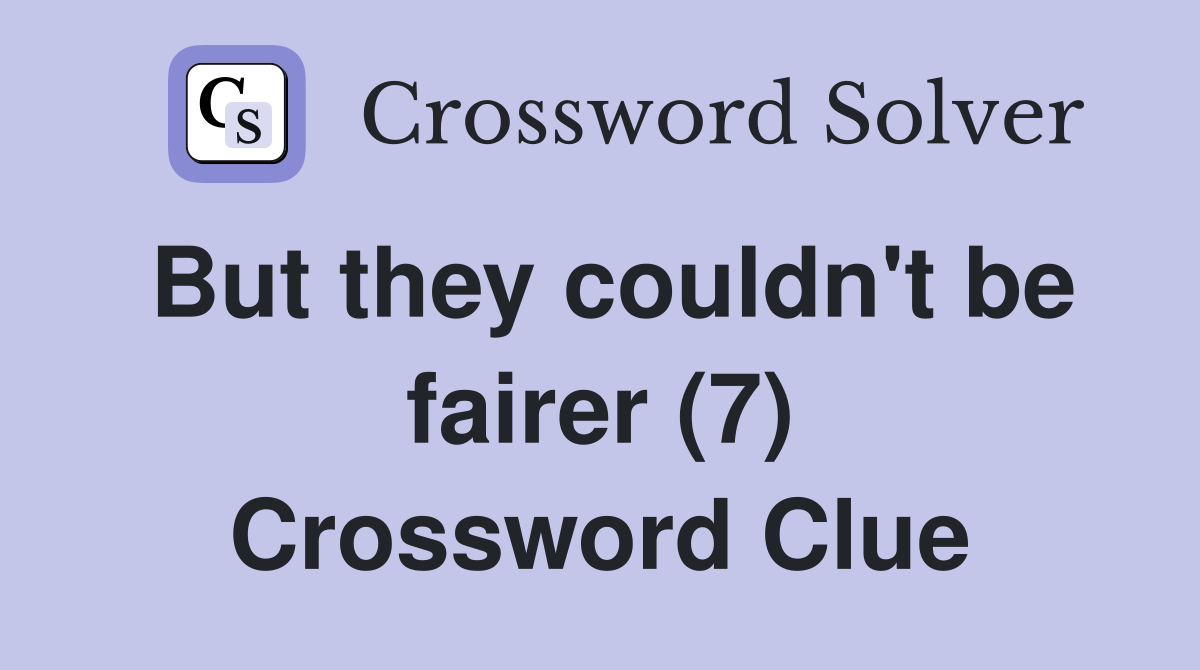 But they couldn't be fairer (7) Crossword Clue